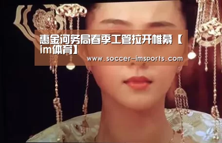 惠金河务局春季工管拉开帷幕【im体育】(图1) im体育官网