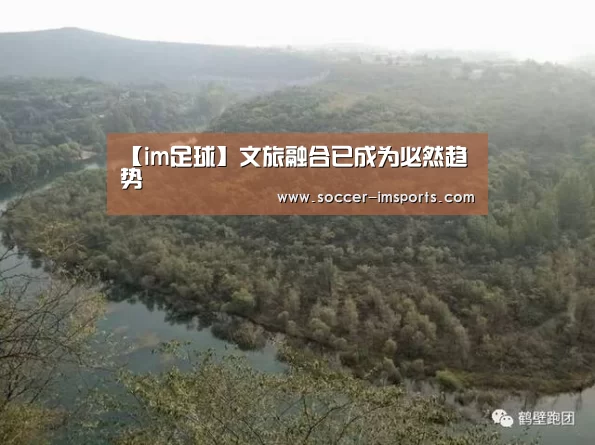 【im足球】文旅融合已成为必然趋势(图2) im体育
