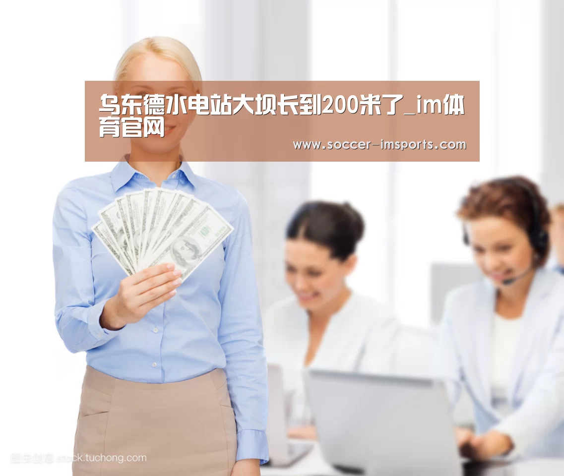 乌东德水电站大坝长到200米了_im体育官网(图4) im体育